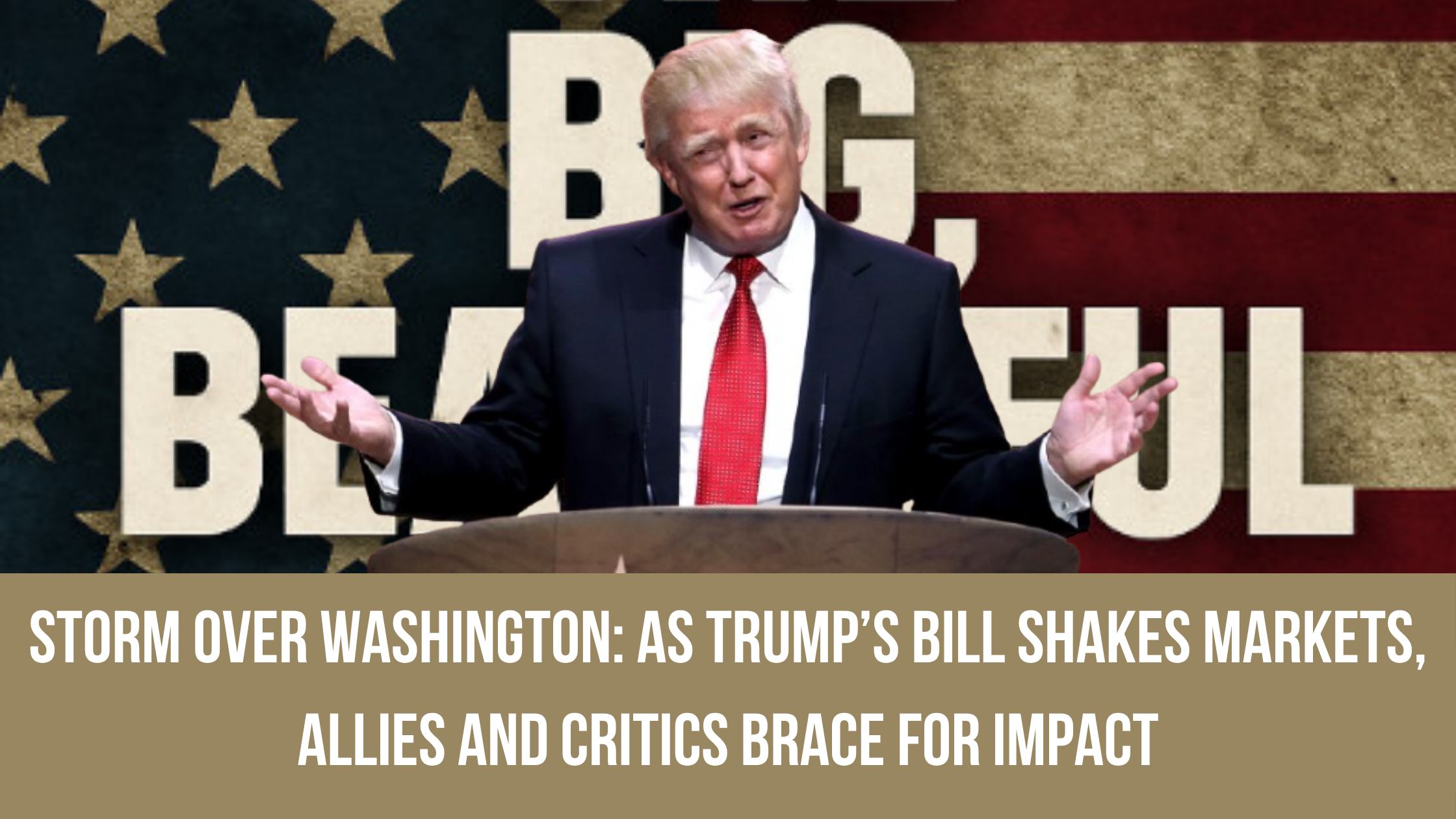 Storm Over Washington: As Trump’s Bill Shakes Markets, Allies and Critics Brace for Impact